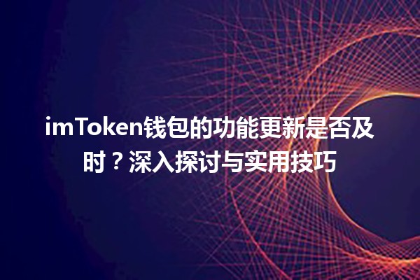 imToken钱包的功能更新是否及时?深入探讨与实用技巧 imToken钱包的功能更新是否及时?深入探讨与实用技巧